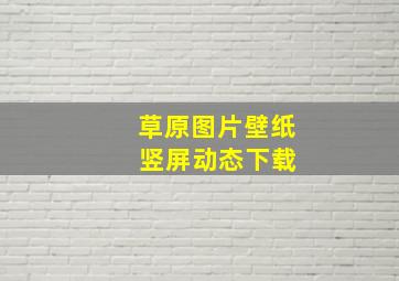 草原图片壁纸 竖屏动态下载